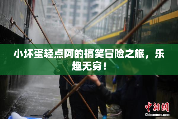小坏蛋轻点阿的搞笑冒险之旅，乐趣无穷！