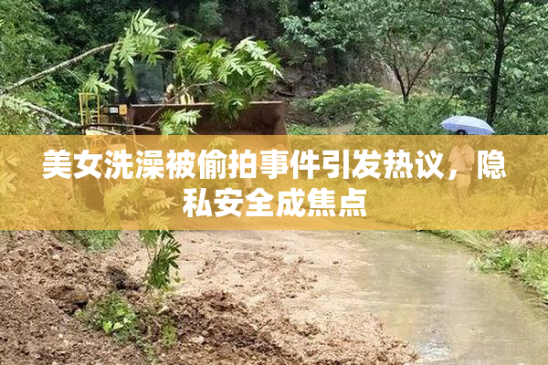 美女洗澡被偷拍事件引发热议，隐私安全成焦点