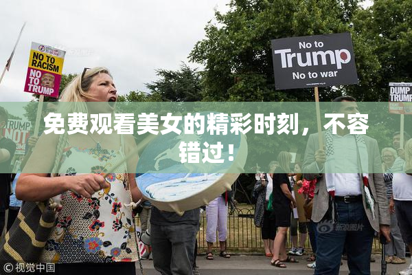 免费观看美女的精彩时刻，不容错过！