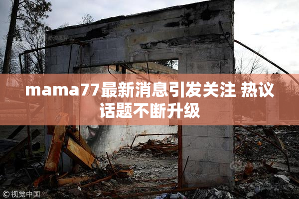 mama77最新消息引发关注 热议话题不断升级