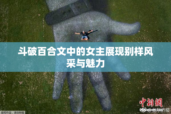 斗破百合文中的女主展现别样风采与魅力
