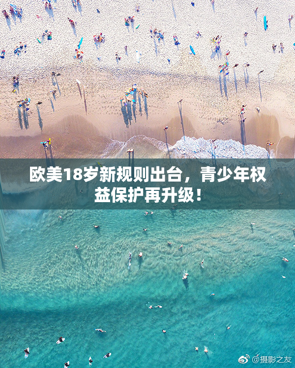 欧美18岁新规则出台，青少年权益保护再升级！