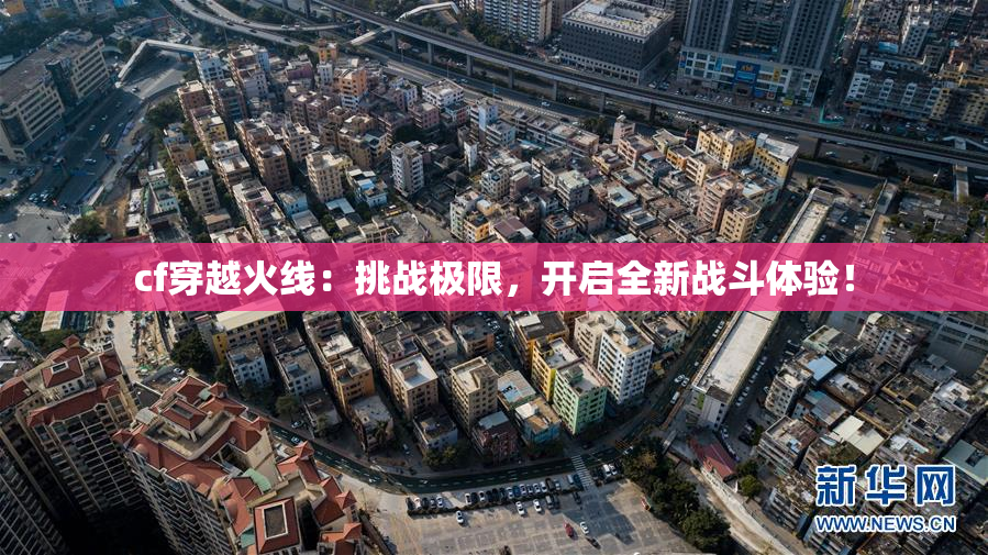 cf穿越火线：挑战极限，开启全新战斗体验！