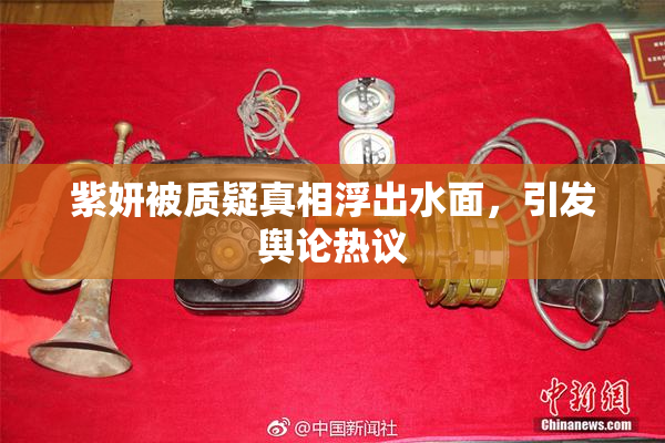 紫妍被质疑真相浮出水面，引发舆论热议