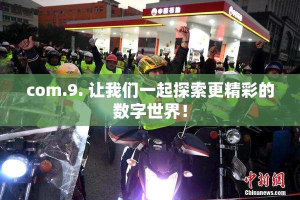 com.9. 让我们一起探索更精彩的数字世界！