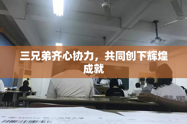 三兄弟齐心协力，共同创下辉煌成就