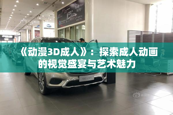 《动漫3D成人》：探索成人动画的视觉盛宴与艺术魅力