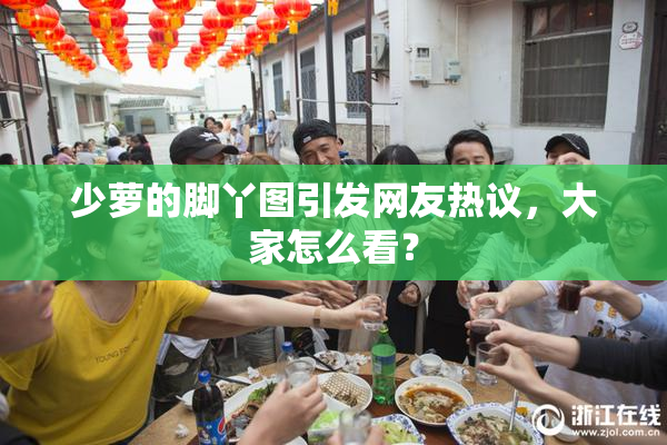 少萝的脚丫图引发网友热议，大家怎么看？