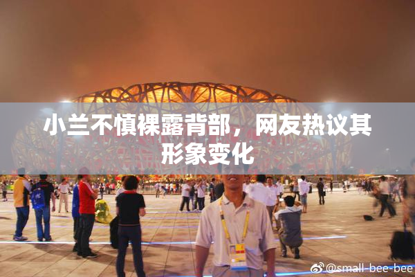 小兰不慎裸露背部，网友热议其形象变化