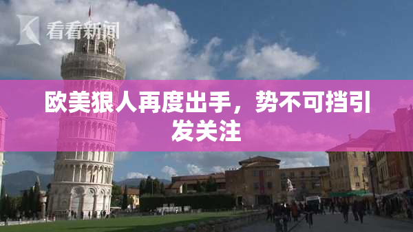 欧美狠人再度出手，势不可挡引发关注