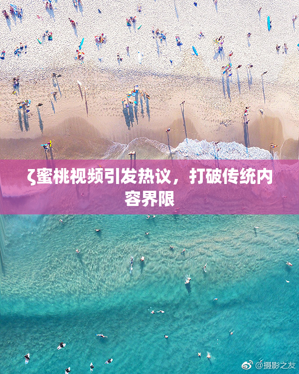 ζ蜜桃视频引发热议，打破传统内容界限