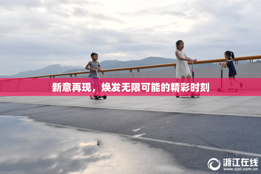 新意再现，焕发无限可能的精彩时刻
