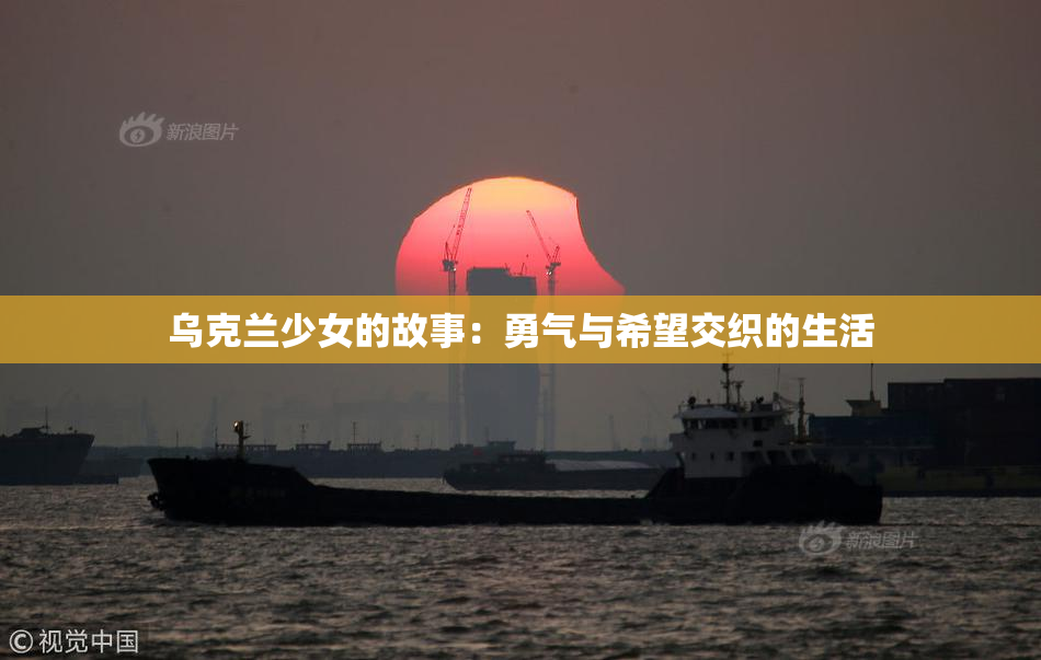 乌克兰少女的故事：勇气与希望交织的生活