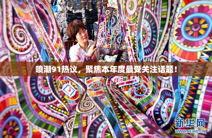喷潮91热议，聚焦本年度最受关注话题！