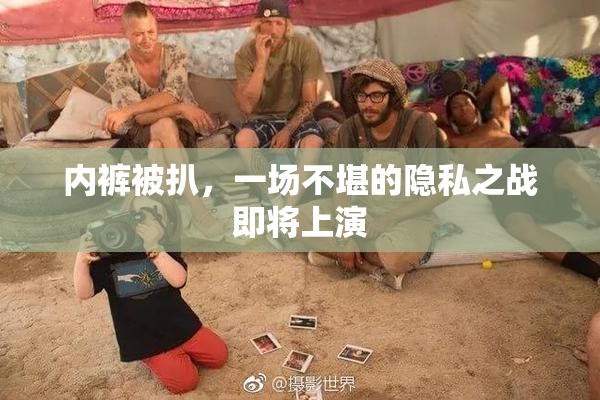 内裤被扒，一场不堪的隐私之战即将上演