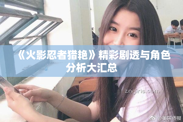 《火影忍者猎艳》精彩剧透与角色分析大汇总
