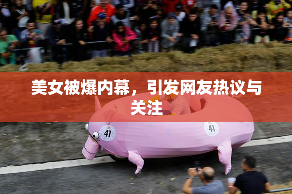 美女被爆内幕，引发网友热议与关注