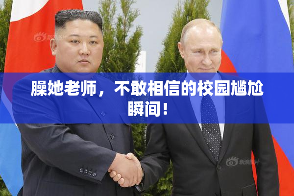 臊她老师，不敢相信的校园尴尬瞬间！