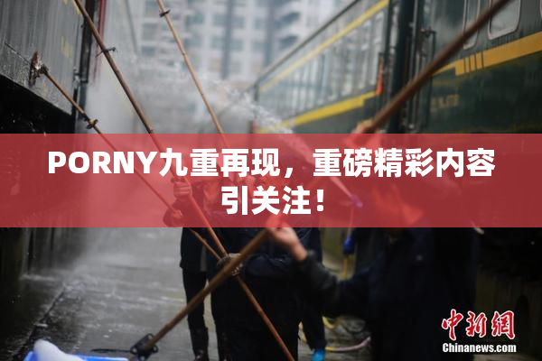 PORNY九重再现，重磅精彩内容引关注！