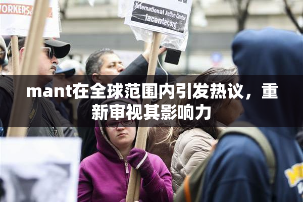 mant在全球范围内引发热议，重新审视其影响力