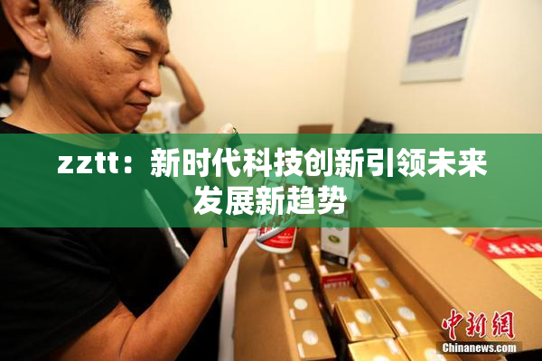 zztt：新时代科技创新引领未来发展新趋势