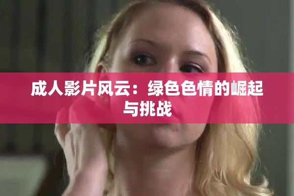 成人影片风云：绿色色情的崛起与挑战