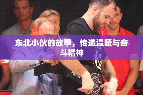 东北小伙的故事，传递温暖与奋斗精神