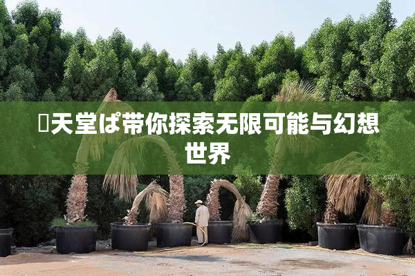 妺天堂ぱ带你探索无限可能与幻想世界