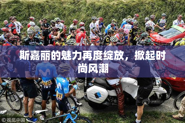 斯嘉丽的魅力再度绽放，掀起时尚风潮