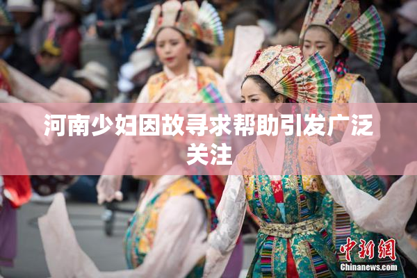 河南少妇因故寻求帮助引发广泛关注