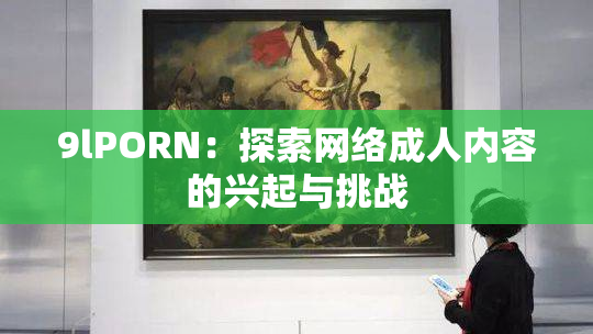 9lPORN：探索网络成人内容的兴起与挑战