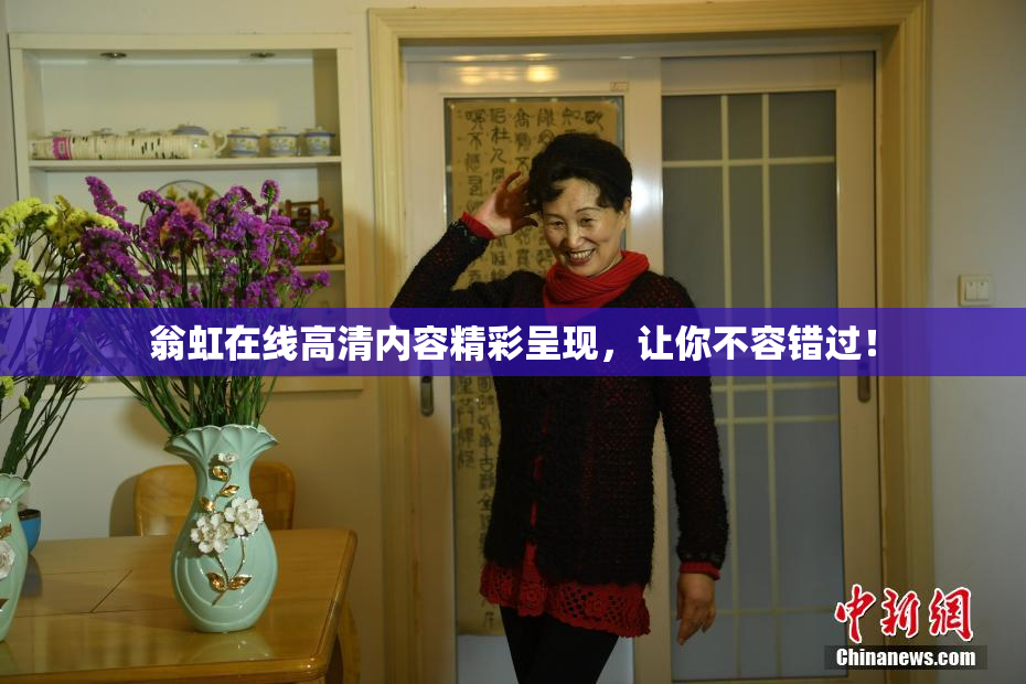 翁虹在线高清内容精彩呈现，让你不容错过！