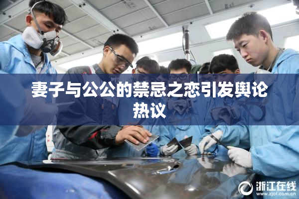 妻子与公公的禁忌之恋引发舆论热议