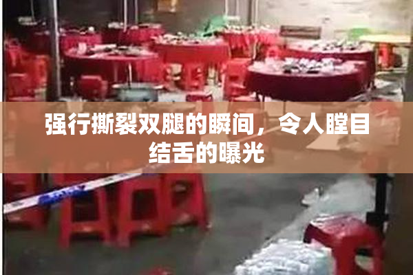 强行撕裂双腿的瞬间，令人瞠目结舌的曝光