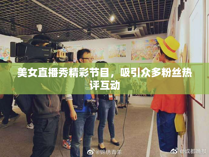 美女直播秀精彩节目，吸引众多粉丝热评互动