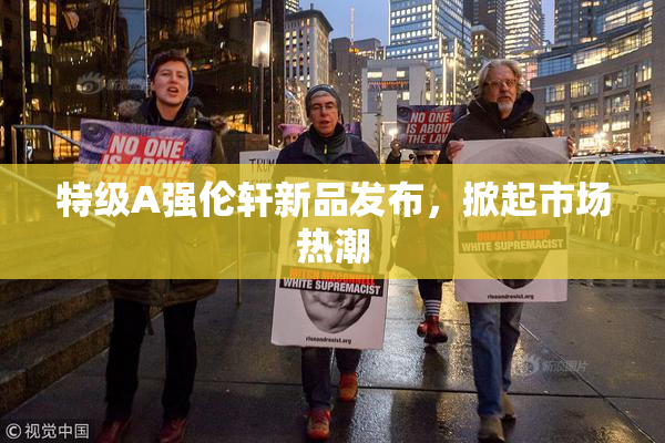 特级A强伦轩新品发布，掀起市场热潮