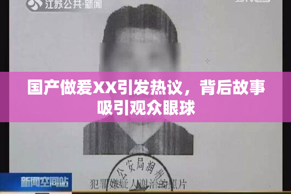 国产做爰XX引发热议，背后故事吸引观众眼球