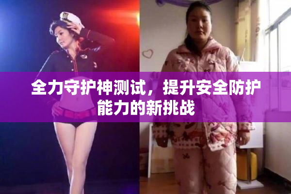 全力守护神测试，提升安全防护能力的新挑战