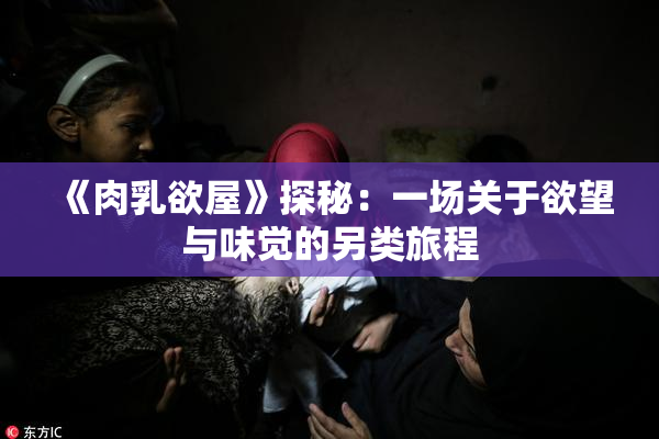 《肉乳欲屋》探秘：一场关于欲望与味觉的另类旅程