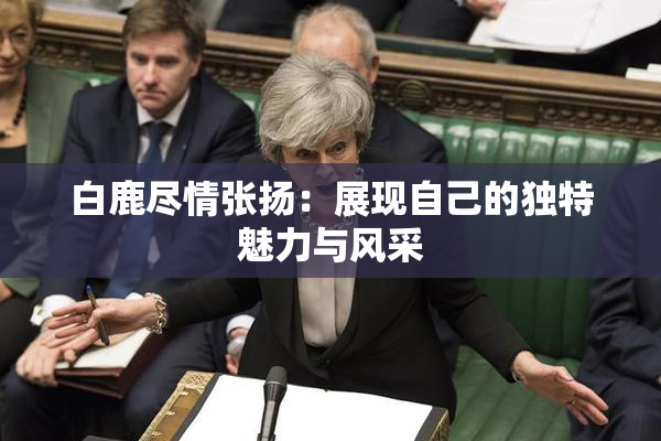 白鹿尽情张扬：展现自己的独特魅力与风采