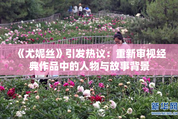 《尤妮丝》引发热议：重新审视经典作品中的人物与故事背景