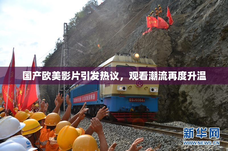 国产欧美影片引发热议，观看潮流再度升温