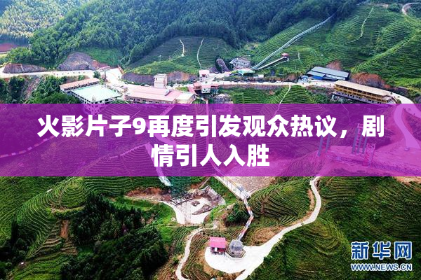 火影片子9再度引发观众热议，剧情引人入胜