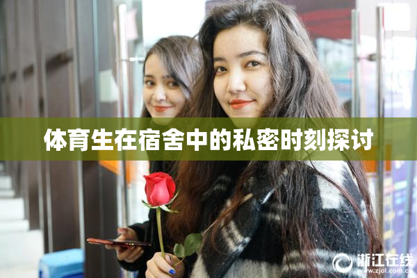 体育生在宿舍中的私密时刻探讨