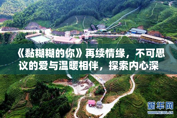 《黏糊糊的你》再续情缘，不可思议的爱与温暖相伴，探索内心深处。