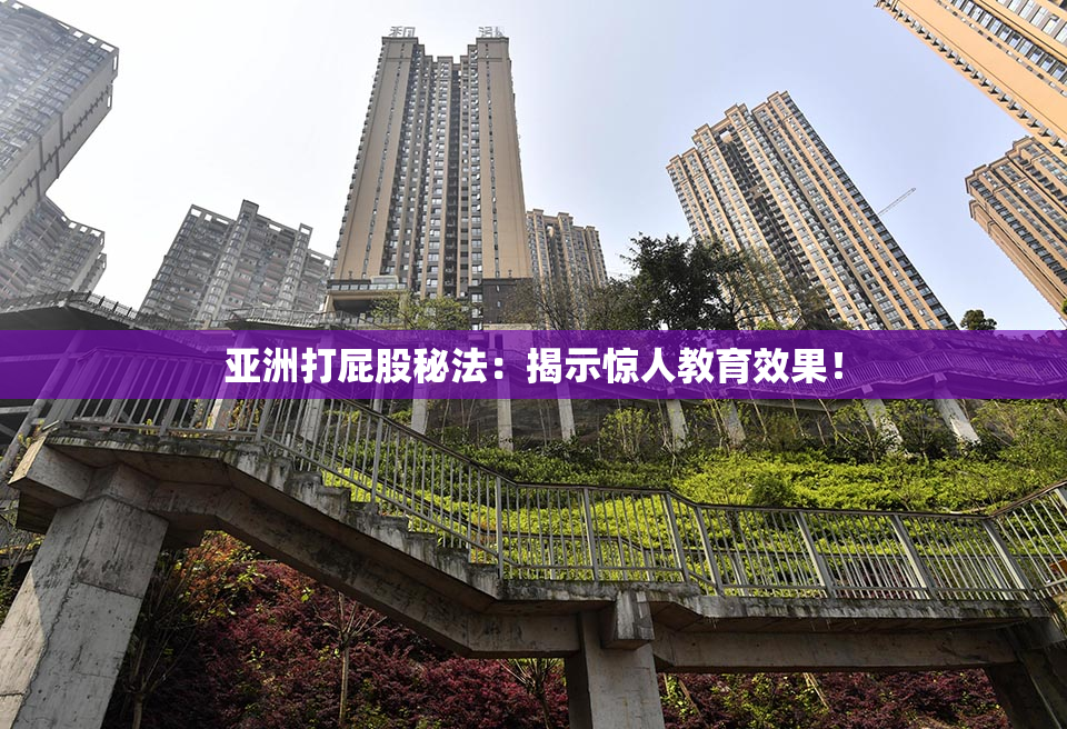 亚洲打屁股秘法：揭示惊人教育效果！