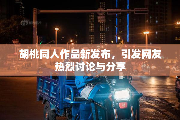 胡桃同人作品新发布，引发网友热烈讨论与分享