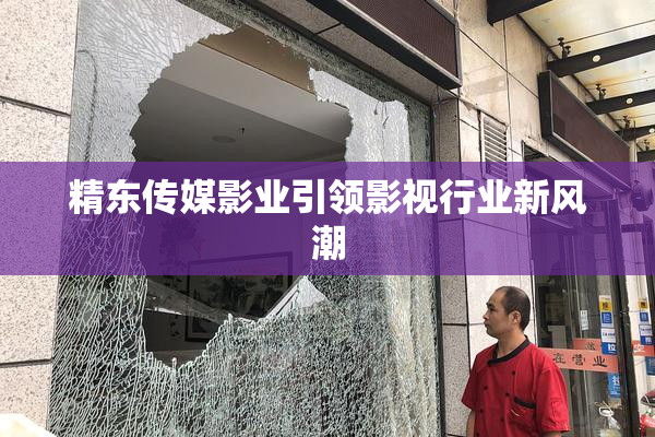 精东传媒影业引领影视行业新风潮