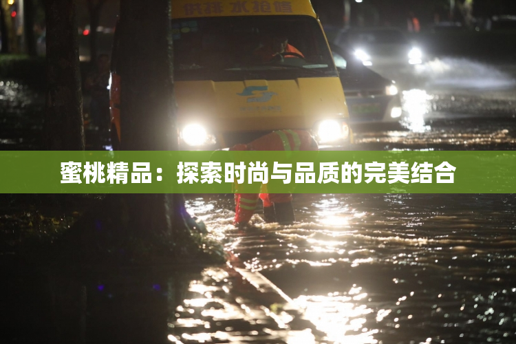 蜜桃精品：探索时尚与品质的完美结合