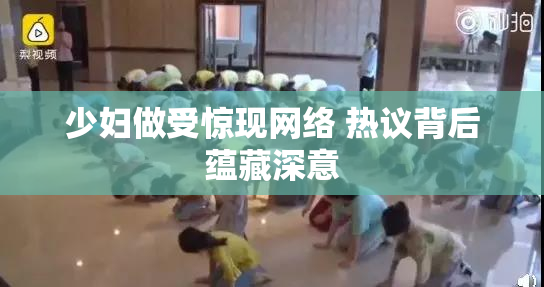 少妇做受惊现网络 热议背后蕴藏深意